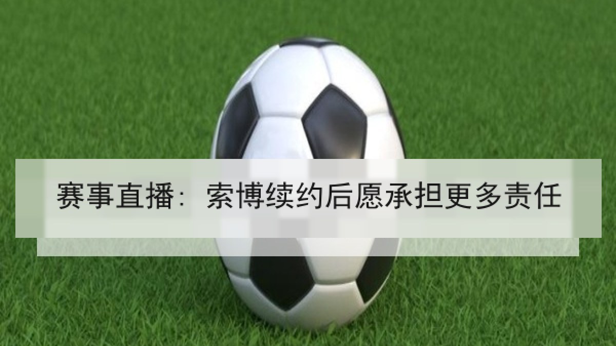 赛事直播: 索博续约后愿承担更多责任
