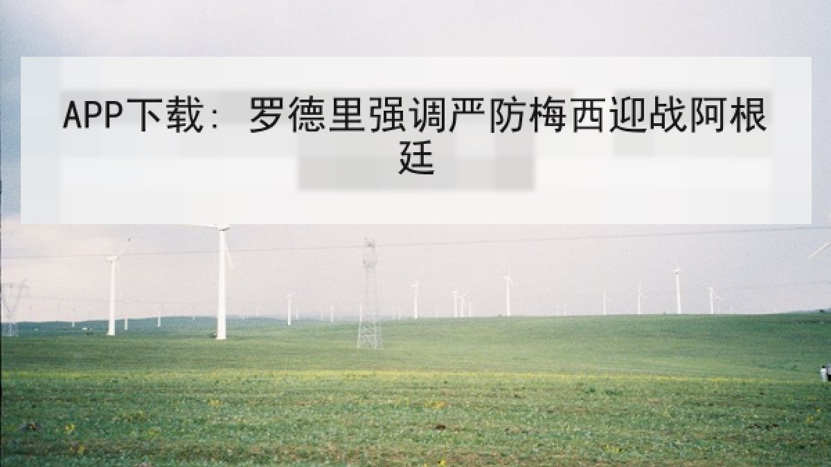 APP下载: 罗德里强调严防梅西迎战阿根廷
